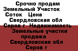 Срочно продам Земельный Участок 16.45 Соток › Цена ­ 7 000 000 - Свердловская обл., Серов г. Недвижимость » Земельные участки продажа   . Свердловская обл.,Серов г.